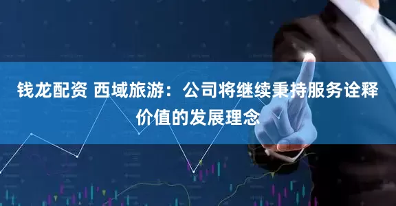 钱龙配资 西域旅游：公司将继续秉持服务诠释价值的发展理念