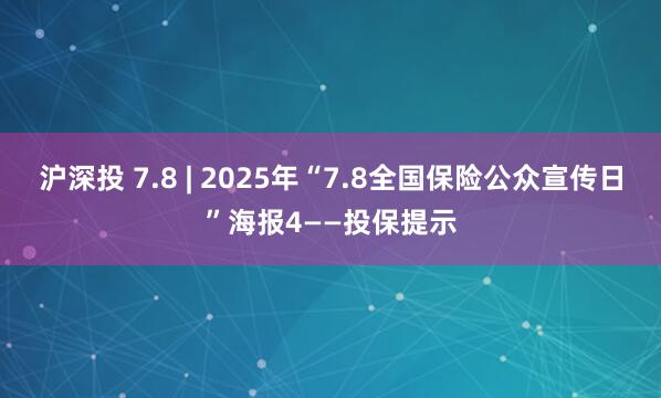 沪深投 7.8 | 2025年“7.8全国保险公众宣传日”海报4——投保提示