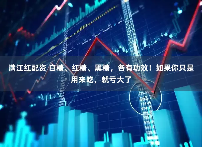 满江红配资 白糖、红糖、黑糖，各有功效！如果你只是用来吃，就亏大了