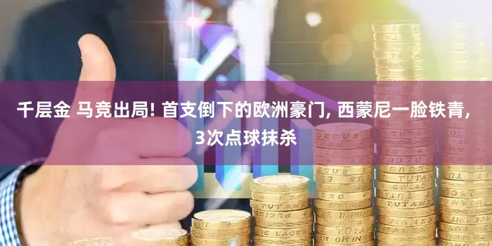 千层金 马竞出局! 首支倒下的欧洲豪门, 西蒙尼一脸铁青, 3次点球抹杀