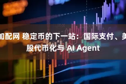 加配网 稳定币的下一站:国际支付、美股代币化与 AI Agent