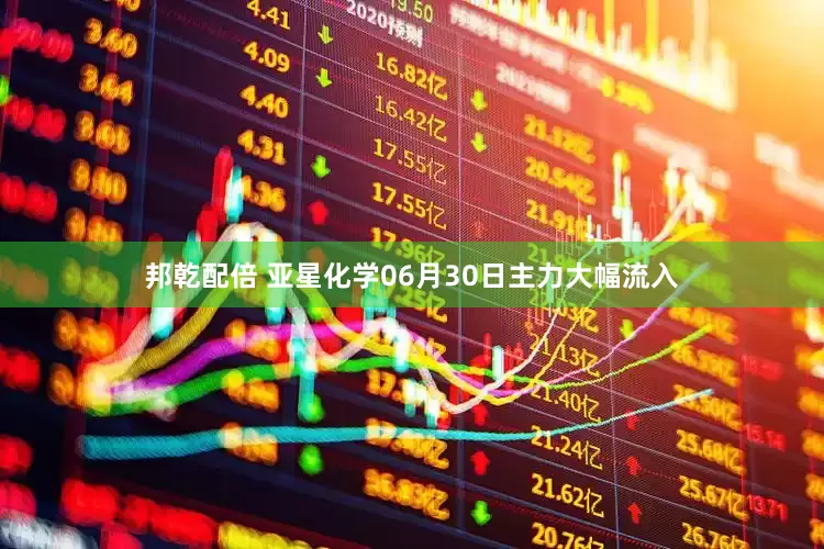 邦乾配倍 亚星化学06月30日主力大幅流入