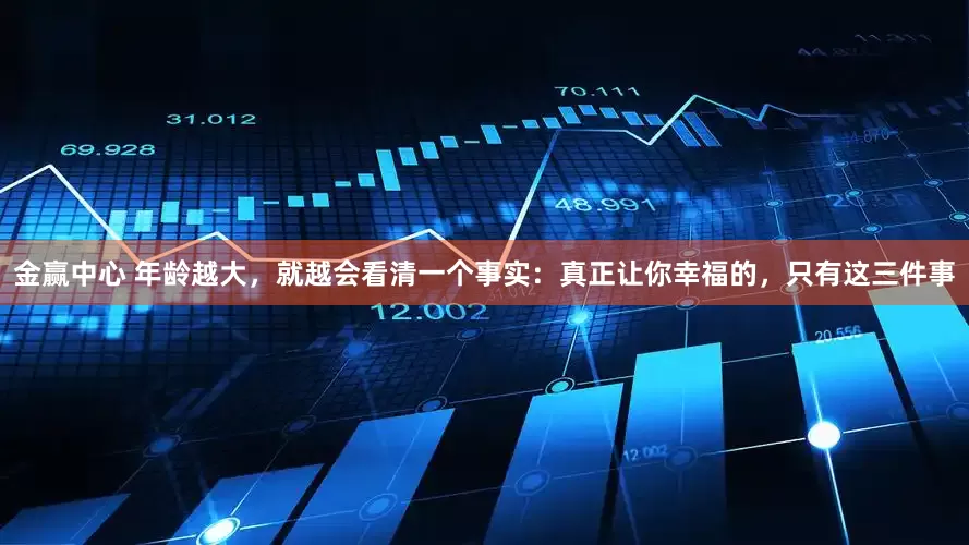 金赢中心 年龄越大，就越会看清一个事实：真正让你幸福的，只有这三件事