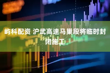 屿科配资 沪武高速马巢段将临时封闭施工