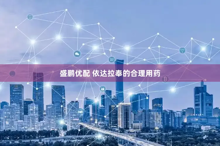 盛鹏优配 依达拉奉的合理用药