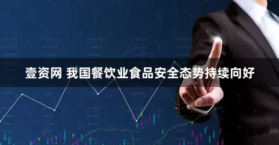 壹资网 我国餐饮业食品安全态势持续向好