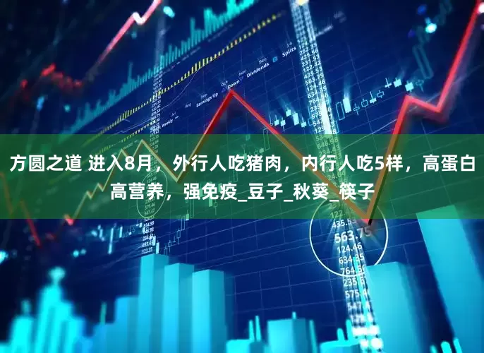 方圆之道 进入8月，外行人吃猪肉，内行人吃5样，高蛋白高营养，强免疫_豆子_秋葵_筷子