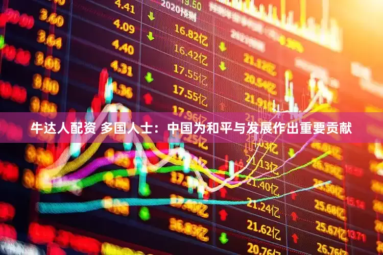 牛达人配资 多国人士：中国为和平与发展作出重要贡献
