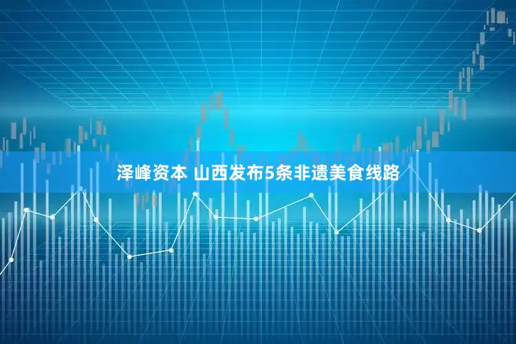 泽峰资本 山西发布5条非遗美食线路