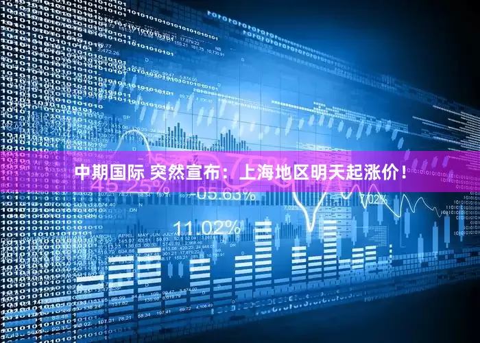 中期国际 突然宣布：上海地区明天起涨价！