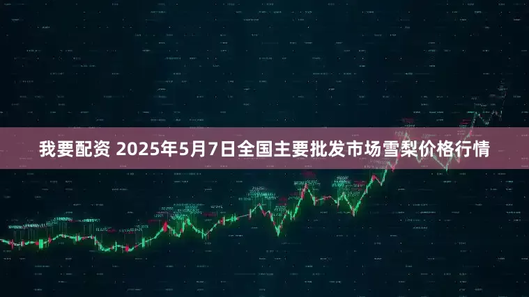 我要配资 2025年5月7日全国主要批发市场雪梨价格行情