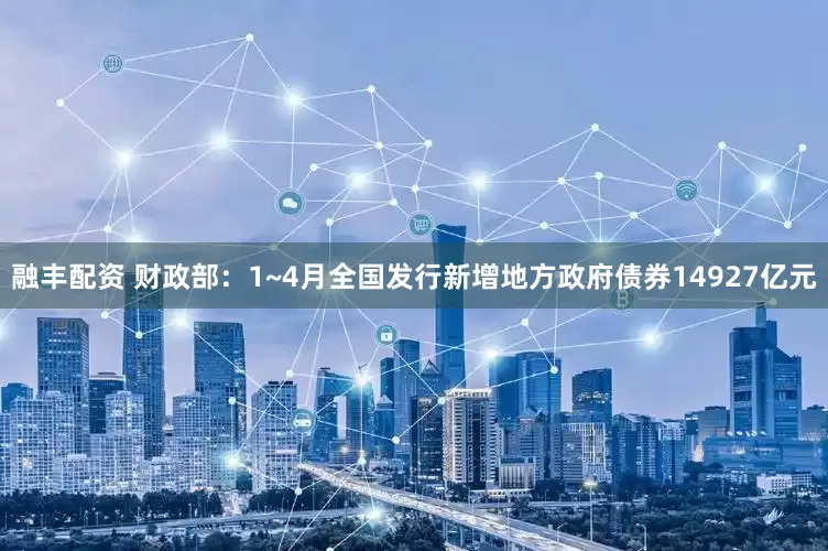 融丰配资 财政部：1~4月全国发行新增地方政府债券14927亿元