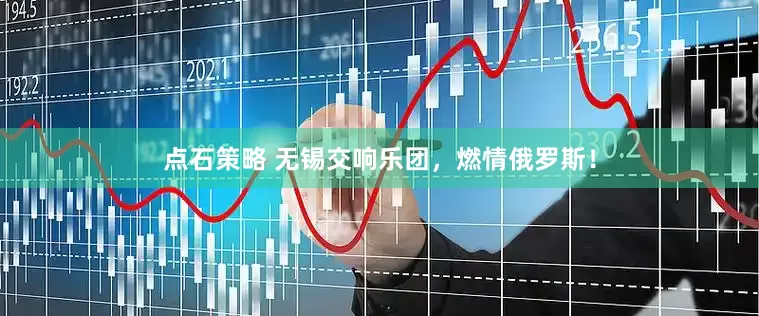 点石策略 无锡交响乐团，燃情俄罗斯！