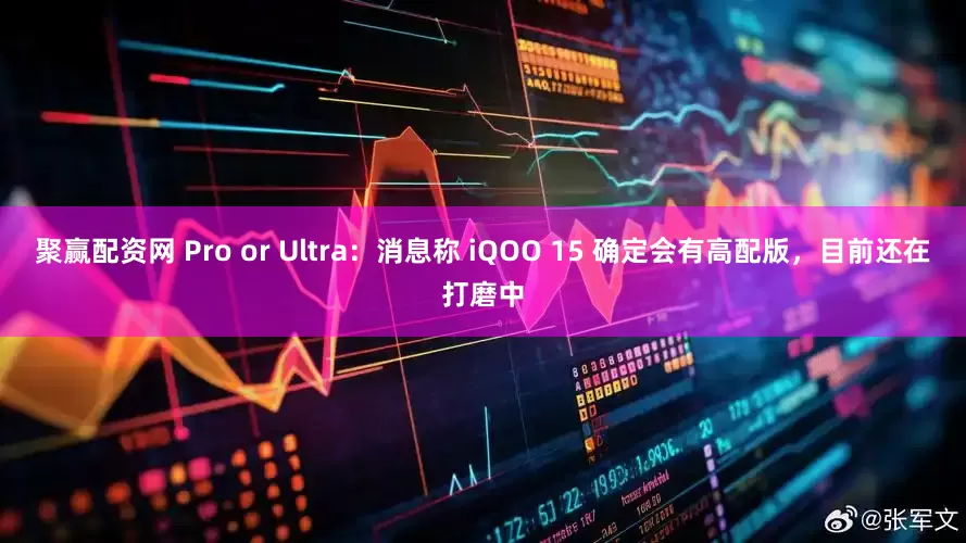聚赢配资网 Pro or Ultra：消息称 iQOO 15 确定会有高配版，目前还在打磨中