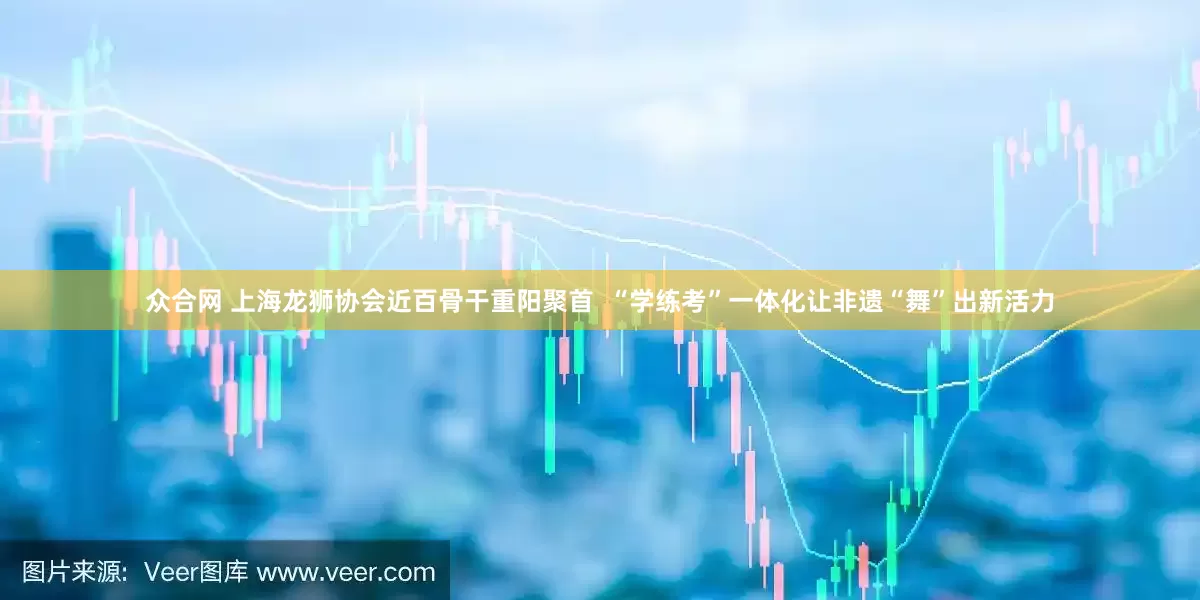 众合网 上海龙狮协会近百骨干重阳聚首  “学练考”一体化让非遗“舞”出新活力