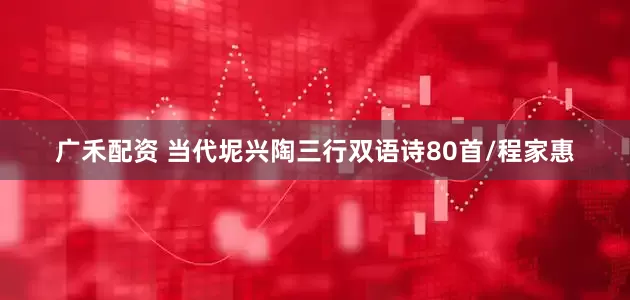 广禾配资 当代坭兴陶三行双语诗80首/程家惠