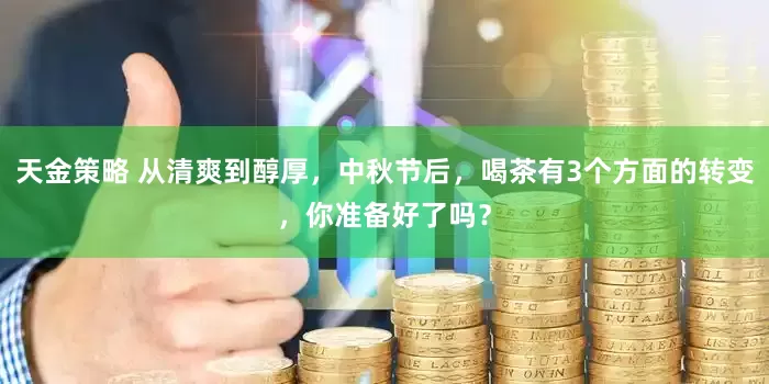 天金策略 从清爽到醇厚，中秋节后，喝茶有3个方面的转变，你准备好了吗？
