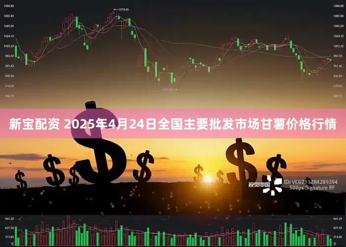 新宝配资 2025年4月24日全国主要批发市场甘薯价格行情