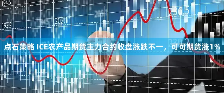 点石策略 ICE农产品期货主力合约收盘涨跌不一，可可期货涨1%