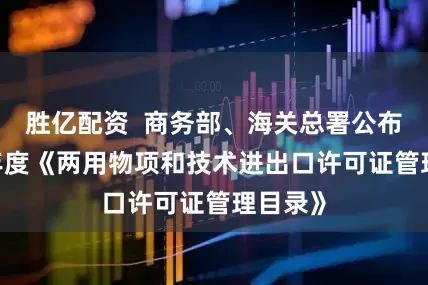 胜亿配资  商务部、海关总署公布2026年度《两用物项和技术进出口许可证管理目录》
