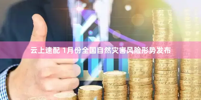 云上速配 1月份全国自然灾害风险形势发布