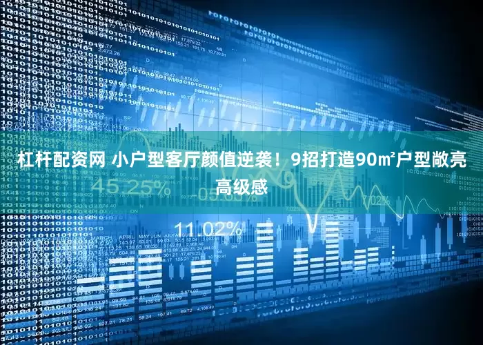 杠杆配资网 小户型客厅颜值逆袭！9招打造90㎡户型敞亮高级感