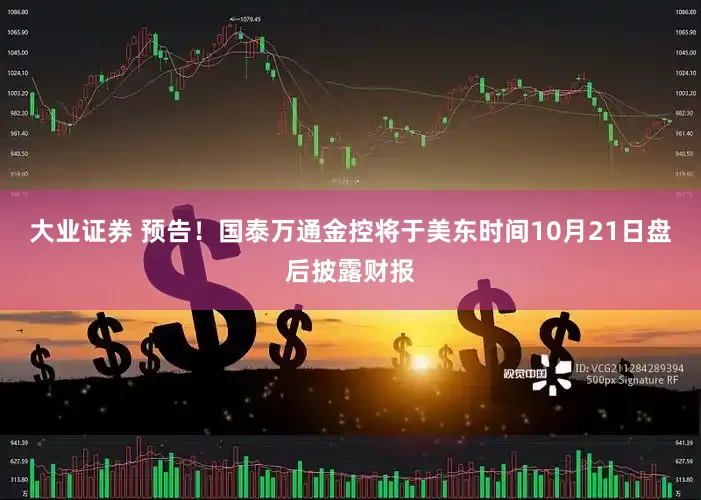 大业证券 预告！国泰万通金控将于美东时间10月21日盘后披露财报