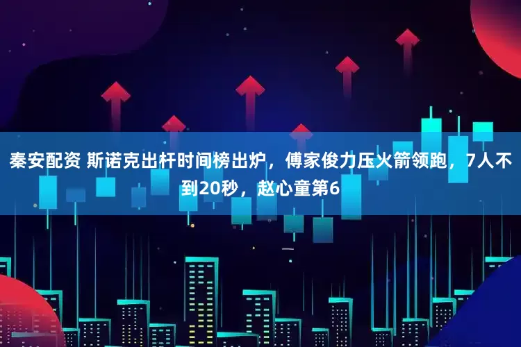 秦安配资 斯诺克出杆时间榜出炉，傅家俊力压火箭领跑，7人不到20秒，赵心童第6