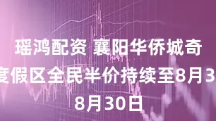 瑶鸿配资 襄阳华侨城奇幻度假区全民半价持续至8月30日